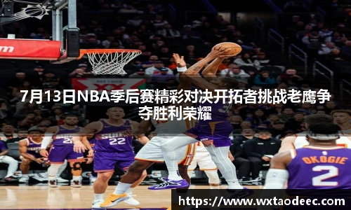7月13日NBA季后赛精彩对决开拓者挑战老鹰争夺胜利荣耀