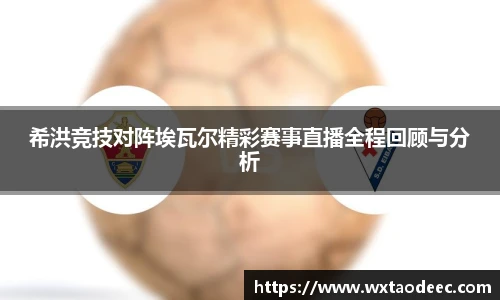 希洪竞技对阵埃瓦尔精彩赛事直播全程回顾与分析